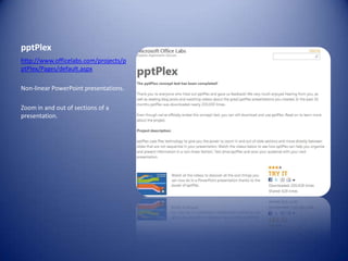 pptPlexhttp://www.officelabs.com/projects/pptPlex/Pages/default.aspxNon-linear PowerPoint presentations.Zoom in and out of sections of a presentation.