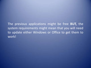The previous applications might be free BUT, the system requirements might mean that you will need to update either Windows or Office to get them to work!
