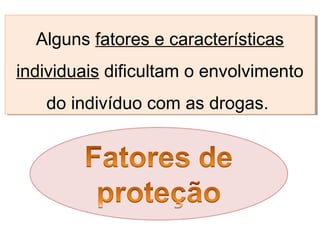 Alguns fatores e características
individuais dificultam o envolvimento
do indivíduo com as drogas.
Alguns fatores e características
individuais dificultam o envolvimento
do indivíduo com as drogas.
 
