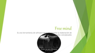 Free mind
Es una herramienta de software libre que permite la elaboración de
mapas mentales conceptuales
 
