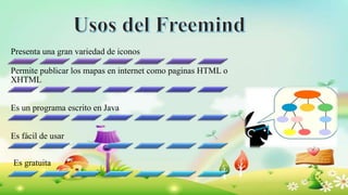 Presenta una gran variedad de iconos
Permite publicar los mapas en internet como paginas HTML o
XHTML
Es un programa escrito en Java
Es fácil de usar
Es gratuita
 