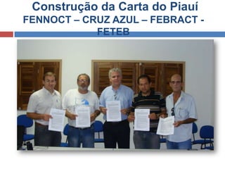 Construção da Carta do Piauí
FENNOCT – CRUZ AZUL – FEBRACT -
            FETEB
 