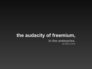 the audacity of freemium, in the enterprise. by Aaron Levie 