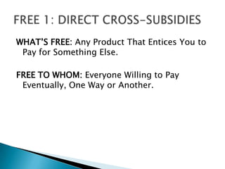 WHAT’S FREE: Any Product That Entices You to
 Pay for Something Else.

FREE TO WHOM: Everyone Willing to Pay
 Eventually, One Way or Another.
 