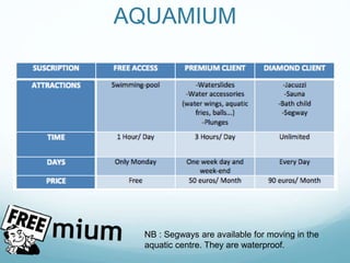 AQUAMIUM
NB : Segways are available for moving in the
aquatic centre. They are waterproof.
 