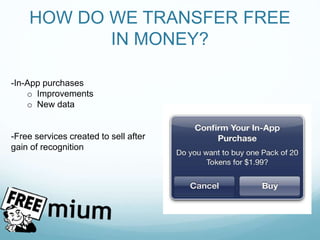 HOW DO WE TRANSFER FREE
IN MONEY?
-In-App purchases
o Improvements
o New data
-Free services created to sell after
gain of recognition
 