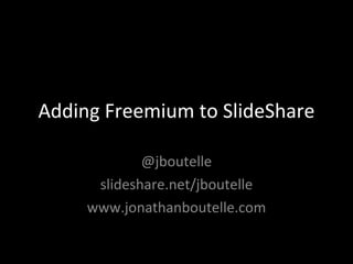 Adding Freemium to SlideShare @jboutelle slideshare.net/jboutelle www.jonathanboutelle.com 