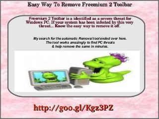 Easy Way To Remove Freemium 2 Toolbar
Freemium 2 Toolbar is a identified as a severe threat for 
Windows PC. If your system has been infected by this very 
How To Remove
threat... Know the easy way to remove it off.
My search for the automatic Removal tool ended over here.
The tool works amazingly to find PC threats
& help remove the same in minutes.

http://goo.gl/Kgz3PZ

 