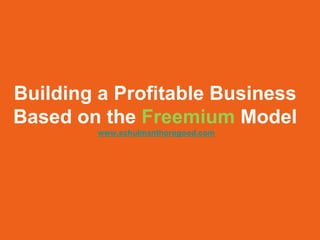 Building a Profitable Business
Based on the Freemium Model
        www.schulmanthorogood.com
 