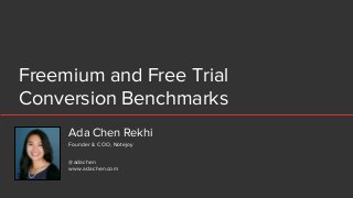 Freemium and Free Trial
Conversion Benchmarks
Ada Chen Rekhi
@adachen
www.adachen.com
Founder & COO, Notejoy
 
