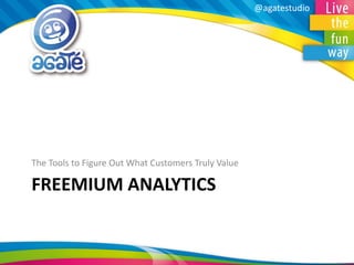 @agatestudio 
FREEMIUM ANALYTICS 
The Tools to Figure Out What Customers Truly Value  