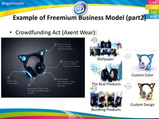 @agatestudio 
Example of Freemium Business Model (part2) 
•Crowdfunding Act (Axent Wear): 
The Real Products 
Wallpaper 
Bundling Products 
Custom Color 
Custom Design  