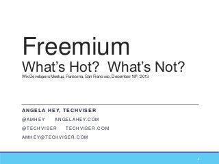 Freemium

What’s Hot? What’s Not?
Wix Developers Meetup, Parisoma, San Francisco, December 18th, 2013

AN G E L A H E Y, T E C H V I S E R
@AMHEY

A N G E L A H E Y. C O M

@TECHVISER

TECHVISER.COM

AMHEY@TECHVISER.COM

1

 