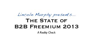 Lincoln Murphy presents...
   The State of
B2B Freemium 2013
        A Reality Check
 