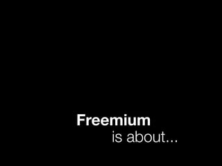 is about...
Freemium
 