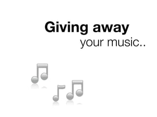 Giving away
your music..
 