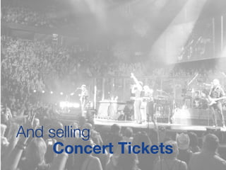 And selling
Concert Tickets
 