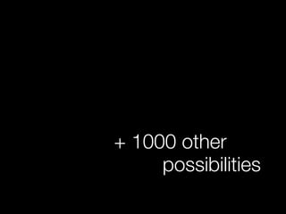 + 1000 other
possibilities
 