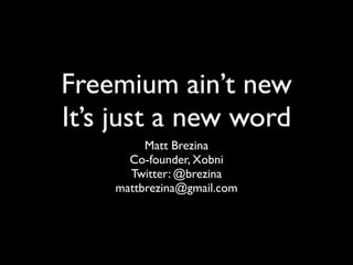 Freemium ain’t new
It’s just a new word
            Matt Brezina
          Co-founder, Xobni
          Twitter: @brezina
  http://www.mattbrezina.com/blog
 