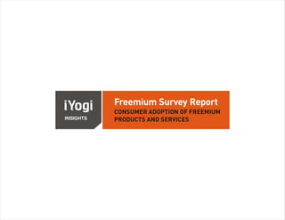 Freemium Survey Report
           CONSUMER ADOPTION OF FREEMIUM
INSIGHTS   PRODUCTS AND SERVICES
 