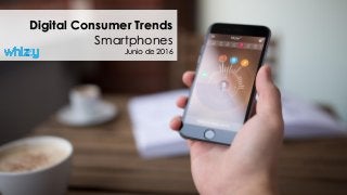 Digital Consumer Trends
Smartphones
Junio de 2016
 