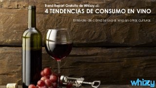Trend Report Gratuito de Whizzy.cl:
4 TENDENCIAS DE CONSUMO EN VINO
Entérate de cómo se usa el vino en otras culturas
 