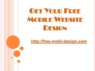 GET YOUR FREE
MOBILE WEBSITE
   DESIGN
http://free-mobi-design.com
 