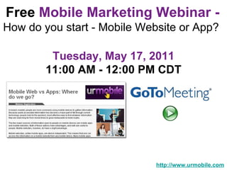 Free  Mobile Marketing Webinar -   How do you start - Mobile Website or App?  http://www.urmobile.com Tuesday, May 17, 2011 11:00 AM - 12:00 PM CDT 