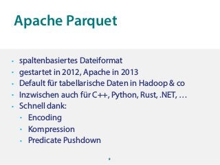 Apache Parquet
9
• spaltenbasiertes Dateiformat
• gestartet in 2012, Apache in 2013
• Default für tabellarische Daten in H...