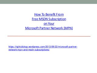 How To BenefitFrom
Free MSDN Subscription
on Your
Microsoft Partner Network (MPN)
https://rightclicksp.wordpress.com/2013/09/22/microsoft-partner-
network-mpn-and-msdn-subscriptions/
 