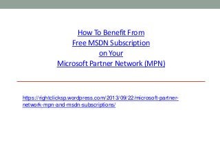 How To Benefit From
Free MSDN Subscription
on Your
Microsoft Partner Network (MPN)

https://rightclicksp.wordpress.com/2013/09/22/microsoft-partnernetwork-mpn-and-msdn-subscriptions/

 