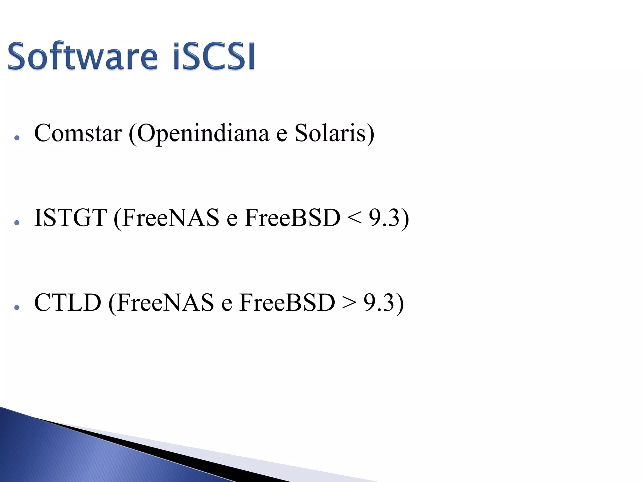 ● Comstar (Openindiana e Solaris)
● ISTGT (FreeNAS e FreeBSD < 9.3)
● CTLD (FreeNAS e FreeBSD > 9.3)
 