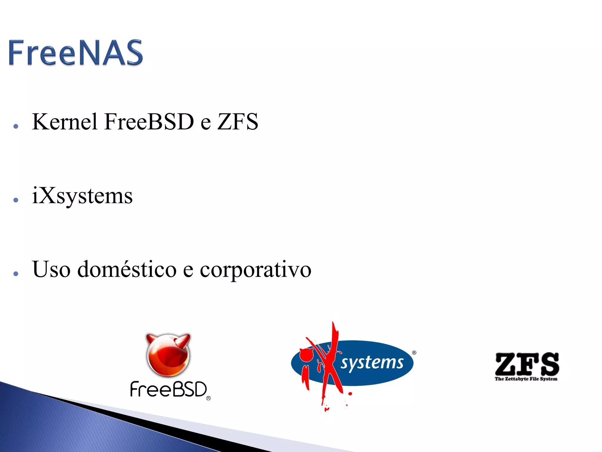 ● Kernel FreeBSD e ZFS
● iXsystems
● Uso doméstico e corporativo
 