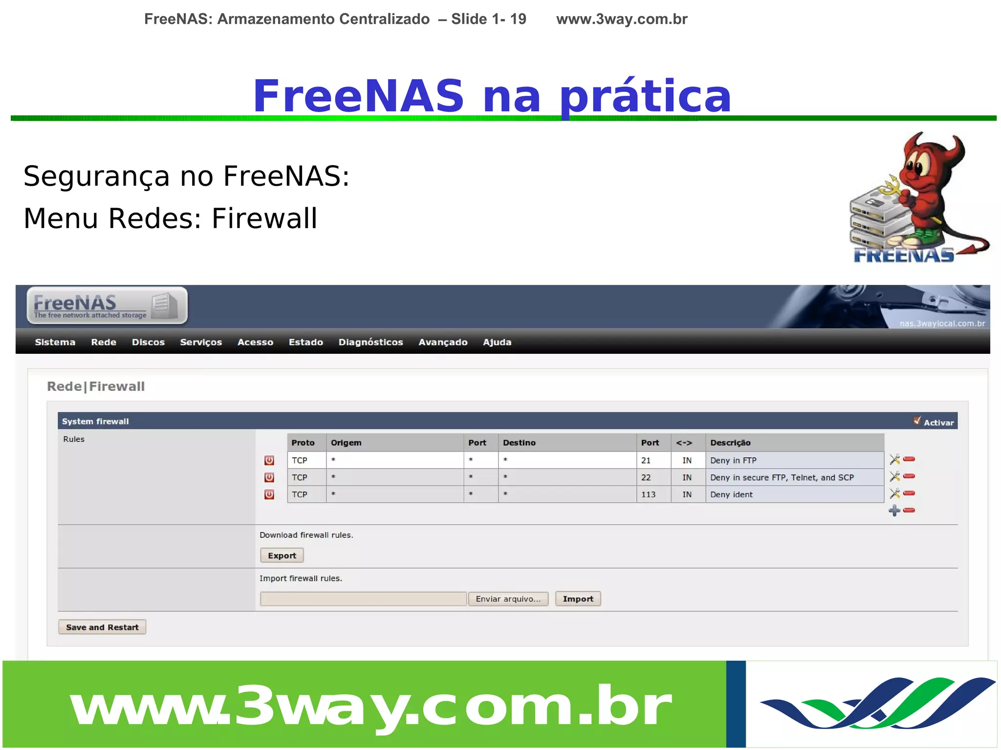 FreeNAS: Armazenamento Centralizado – Slide 1- 19   www.3way.com.br




                     FreeNAS na prática
Segurança no FreeNAS:
Menu Redes: Firewall




   w w
    w .3w .com.br
         ay
 
