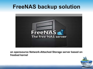 FreeNAS  backup solution a n opensource   N etwork- A ttached  S torage server  based on freebsd kernel 