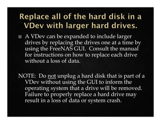  Replacing all of the drives in a VDev will increase
available storage space.
 This method is useful if you want to buy ...