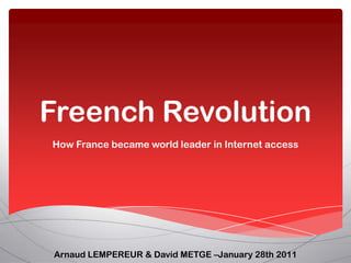 Freench Revolution
How France became world leader in Internet access




Arnaud LEMPEREUR & David METGE –January 28th 2011
 
