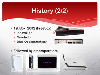 History (2/2)

1st Box: 2002 (Freebox)
  Innovation
  Revolution
  Blue OceanStrategy

Followed by otheroperators
 
