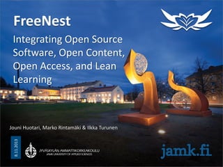 FreeNest
Integrating Open Source
Software, Open Content,
Open Access, and Lean
Learning

8.11.2013

Jouni Huotari, Marko Rintamäki & Ilkka Turunen

 