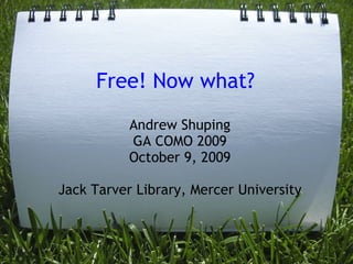 Free! Now what? Andrew Shuping GA COMO 2009 October 9, 2009 Jack Tarver Library, Mercer University 