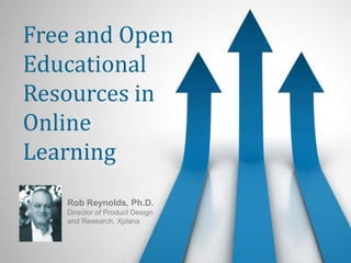 Free and Open Educational Resources in Online Learning Rob Reynolds, Ph.D.Director of Product Designand Research, Xplana 