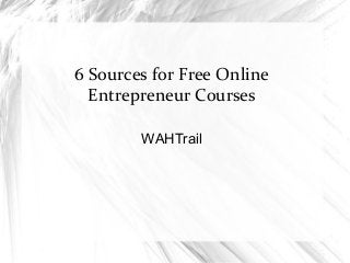 6 Sources for Free Online 
Entrepreneur Courses 
WAHTrail 
 