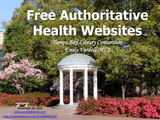 Free Authoritative
                 Health Websites
                                   Tampa Bay Library Consortium
                                       Emily Vardell, MLS




          November 30, 2012
        emily.vardell@gmail.com
http://www.delicious.com/FLAHealthLinks
 