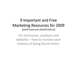 9 Important and Free
Marketing Resources for 2009
     (and 8 more you should look at)

  For businesses, products and
 websites – how to increase your
 chances of being found online.
 