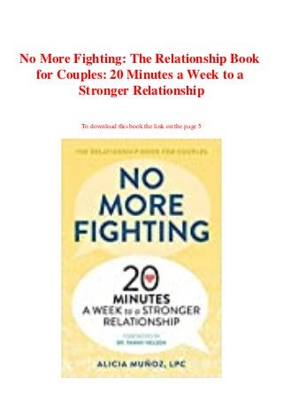 No More Fighting: The Relationship Book
for Couples: 20 Minutes a Week to a
Stronger Relationship
To download this book the link on the page 5
 