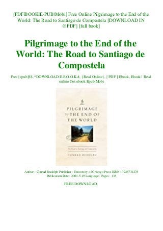 [PDF|BOOK|E-PUB|Mobi] Free Online Pilgrimage to the End of the
World: The Road to Santiago de Compostela [DOWNLOAD IN
@PDF] [full book]
Pilgrimage to the End of the
World: The Road to Santiago de
Compostela
Free [epub]$$, ^DOWNLOAD E.B.O.O.K.#, {Read Online}, [ PDF ] Ebook, Ebook | Read
online Get ebook Epub Mobi
Author : Conrad Rudolph Publisher : University of Chicago Press ISBN : 0226731278
Publication Date : 2004-5-19 Language : Pages : 138
FREE DOWNLOAD,
 