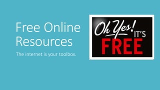 Free	Online	
Resources
The	internet	is	your	toolbox.	
 