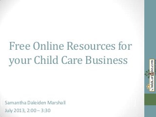 Free Online Resources for
your Child Care Business
Samantha Kay-Daleiden Marshall
July 2013, 2:00 – 3:30
Samantha Daleiden Marshall
 