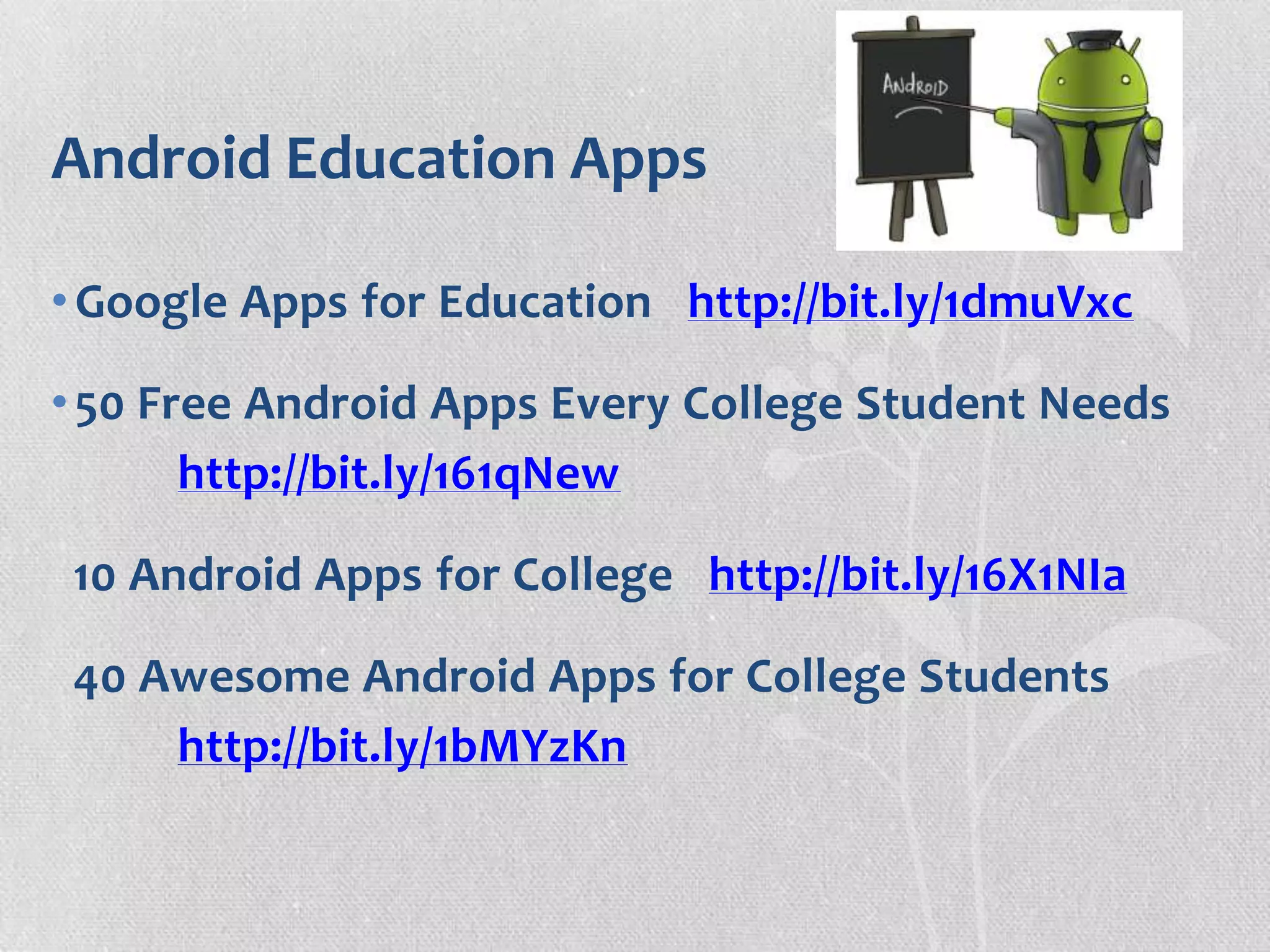 Android Education Apps
•Google Apps for Education http://bit.ly/1dmuVxc
•50 Free Android Apps Every College Student Needs
http://bit.ly/161qNew
10 Android Apps for College http://bit.ly/16X1NIa
40 Awesome Android Apps for College Students
http://bit.ly/1bMYzKn
 