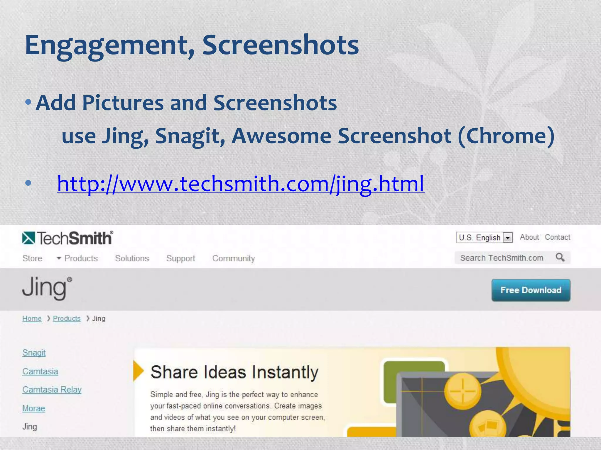 Engagement, Screenshots
•Add Pictures and Screenshots
use Jing, Snagit, Awesome Screenshot (Chrome)
• http://www.techsmith.com/jing.html
 